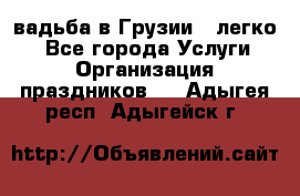 Cвадьба в Грузии - легко! - Все города Услуги » Организация праздников   . Адыгея респ.,Адыгейск г.